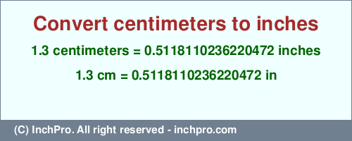 1.3 centimeters to inches is equal to 0.5118110236220472 (in) Result converting 1.3 centimeters to inches = 0.5118110236220472 inches