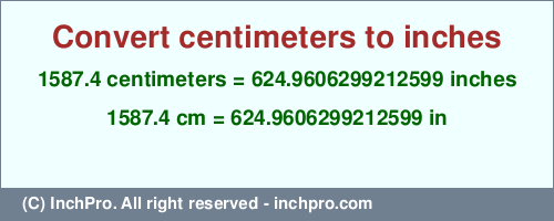 Result converting 1587.4 centimeters to inches = 624.9606299212599 inches