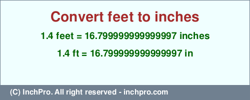 1.4 feet to inches is equal to 16.799999999999997 (in) Result converting 1.4 feet to inches = 16.799999999999997 inches