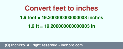 Result converting 1.6 feet to inches = 19.200000000000003 inches