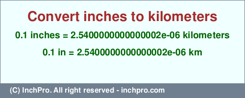 Result converting 0.1 inches to km = 0.0000025400000000000002 kilometers