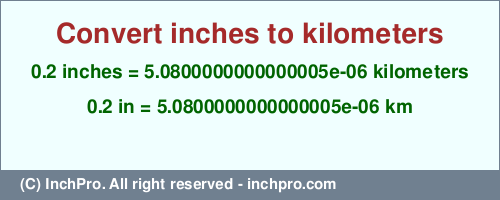 0.2 inches to km is equal to 0.0000050800000000000005 (km) Result converting 0.2 inches to km = 0.0000050800000000000005 kilometers