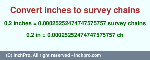 0.2 inches to ch is equal to 0.00025252474747575757 (ch) Result converting 0.2 inches to ch = 0.00025252474747575757 survey chains