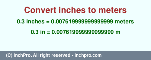 Result converting 0.3 inches to m = 0.007619999999999999 meters