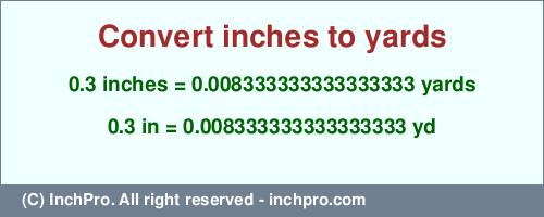 Result converting 0.3 inches to yd = 0.008333333333333333 yards