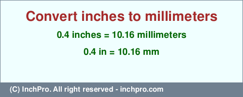 0.4 inches to mm is equal to 10.16 (mm) Result converting 0.4 inches to mm = 10.16 millimeters