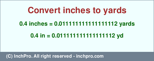0.4 inches to yd is equal to 0.011111111111111112 (yd) Result converting 0.4 inches to yd = 0.011111111111111112 yards