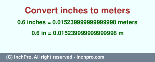 Result converting 0.6 inches to m = 0.015239999999999998 meters