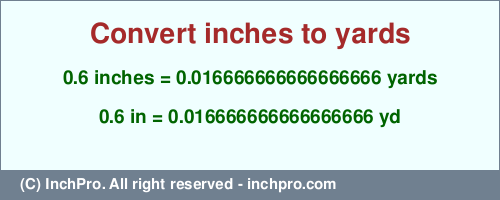 0.6 inches to yd is equal to 0.016666666666666666 (yd) Result converting 0.6 inches to yd = 0.016666666666666666 yards