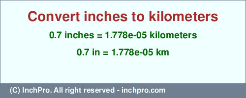 Result converting 0.7 inches to km = 0.00001778 kilometers
