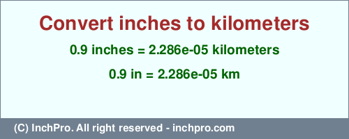 0.9 inches to km is equal to 0.00002286 (km) Result converting 0.9 inches to km = 0.00002286 kilometers