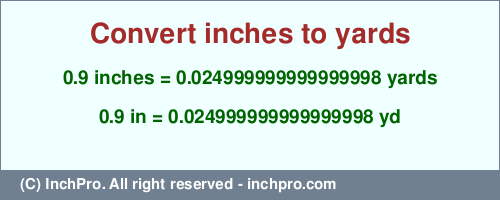 0.9 inches to yd is equal to 0.024999999999999998 (yd) Result converting 0.9 inches to yd = 0.024999999999999998 yards