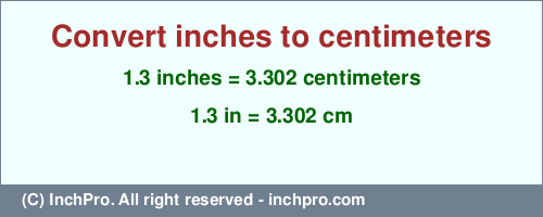 1.3 inches to cm is equal to 3.302 (cm) Result converting 1.3 inches to cm = 3.302 centimeters