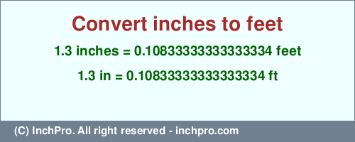 1.3 inches to ft is equal to 0.10833333333333334 (ft) Result converting 1.3 inches to ft = 0.10833333333333334 feet