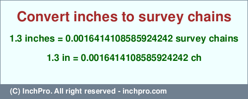 1.3 inches to ch is equal to 0.0016414108585924242 (ch) Result converting 1.3 inches to ch = 0.0016414108585924242 survey chains