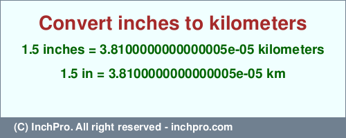 Result converting 1.5 inches to km = 0.000038100000000000005 kilometers