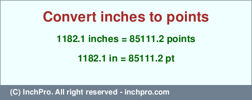 1182.1 inches to pt is equal to 85111.2 (pt) Result converting 1182.1 inches to pt = 85111.2 points