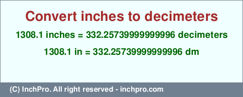 1308.1 inches to dm is equal to 332.25739999999996 (dm) Result converting 1308.1 inches to dm = 332.25739999999996 decimeters