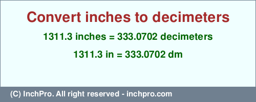 1311.3 inches to dm is equal to 333.0702 (dm) Result converting 1311.3 inches to dm = 333.0702 decimeters