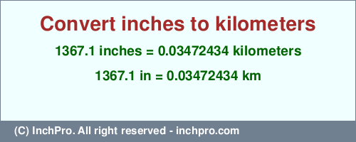 Result converting 1367.1 inches to km = 0.03472434 kilometers