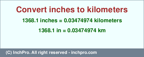 Result converting 1368.1 inches to km = 0.03474974 kilometers