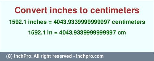 Result converting 1592.1 inches to cm = 4043.9339999999997 centimeters