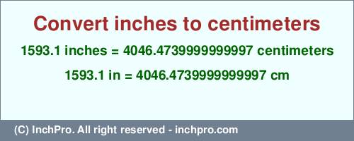 Result converting 1593.1 inches to cm = 4046.4739999999997 centimeters