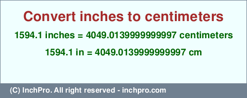 Result converting 1594.1 inches to cm = 4049.0139999999997 centimeters