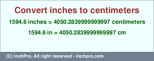 Result converting 1594.6 inches to cm = 4050.2839999999997 centimeters