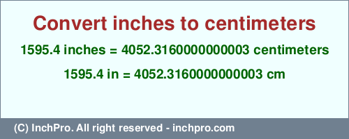 Result converting 1595.4 inches to cm = 4052.3160000000003 centimeters