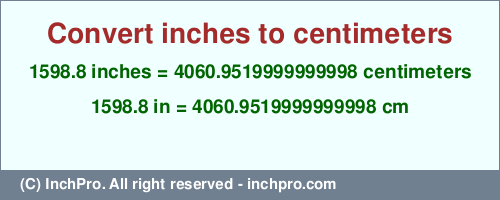 1598.8 inches to cm is equal to 4060.9519999999998 (cm) Result converting 1598.8 inches to cm = 4060.9519999999998 centimeters