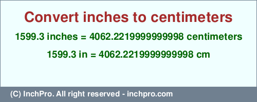 Result converting 1599.3 inches to cm = 4062.2219999999998 centimeters