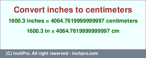 Result converting 1600.3 inches to cm = 4064.7619999999997 centimeters
