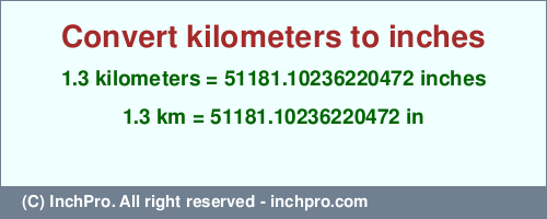1.3 kilometers to inches is equal to 51181.10236220472 (in) Result converting 1.3 kilometers to inches = 51181.10236220472 inches