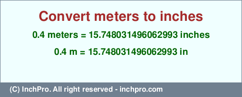 Result converting 0.4 meters to inches = 15.748031496062993 inches