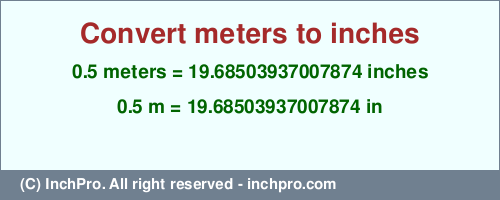 Result converting 0.5 meters to inches = 19.68503937007874 inches