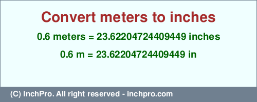 Result converting 0.6 meters to inches = 23.62204724409449 inches