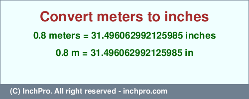 Result converting 0.8 meters to inches = 31.496062992125985 inches