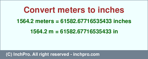 Result converting 1564.2 meters to inches = 61582.67716535433 inches