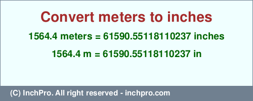 Result converting 1564.4 meters to inches = 61590.55118110237 inches