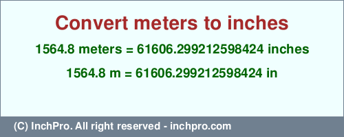 1564.8 meters to inches is equal to 61606.299212598424 (in) Result converting 1564.8 meters to inches = 61606.299212598424 inches