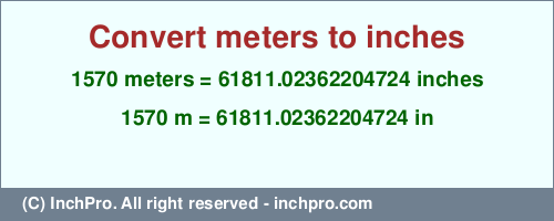 1570 meters to inches is equal to 61811.02362204724 (in) Result converting 1570 meters to inches = 61811.02362204724 inches