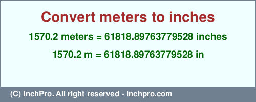 Result converting 1570.2 meters to inches = 61818.89763779528 inches