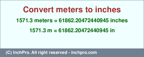 1571.3 meters to inches is equal to 61862.20472440945 (in) Result converting 1571.3 meters to inches = 61862.20472440945 inches