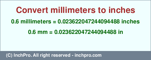 Result converting 0.6 millimeters to inches = 0.023622047244094488 inches