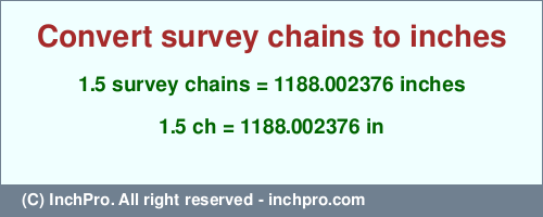 Result converting 1.5 survey chains to inches = 1188.002376 inches