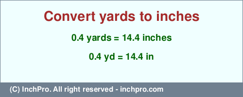 0.4 yards to inches is equal to 14.4 (in) Result converting 0.4 yards to inches = 14.4 inches