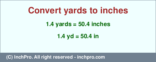 1.4 yards to inches is equal to 50.4 (in) Result converting 1.4 yards to inches = 50.4 inches